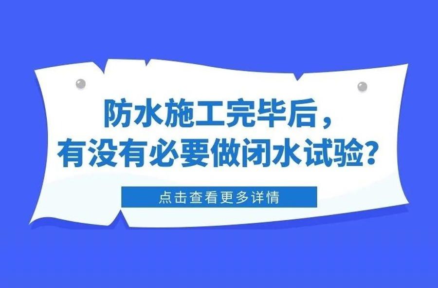 防水施工完毕后，有没有必要做闭水试验？